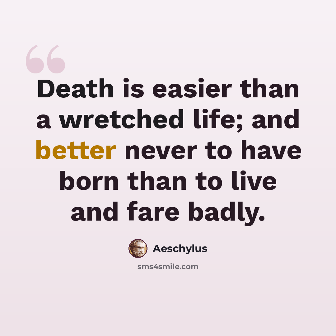 “Death is easier than a wretched life; and better never to have born than to live and fare badly.” quote by Aeschylus