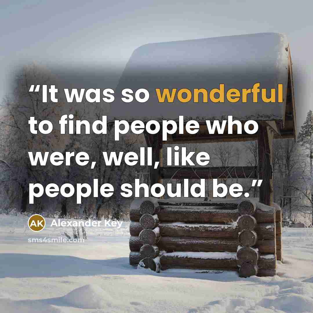 “It was so wonderful to find people who were, well, like people should be.” quote by Alexander Key