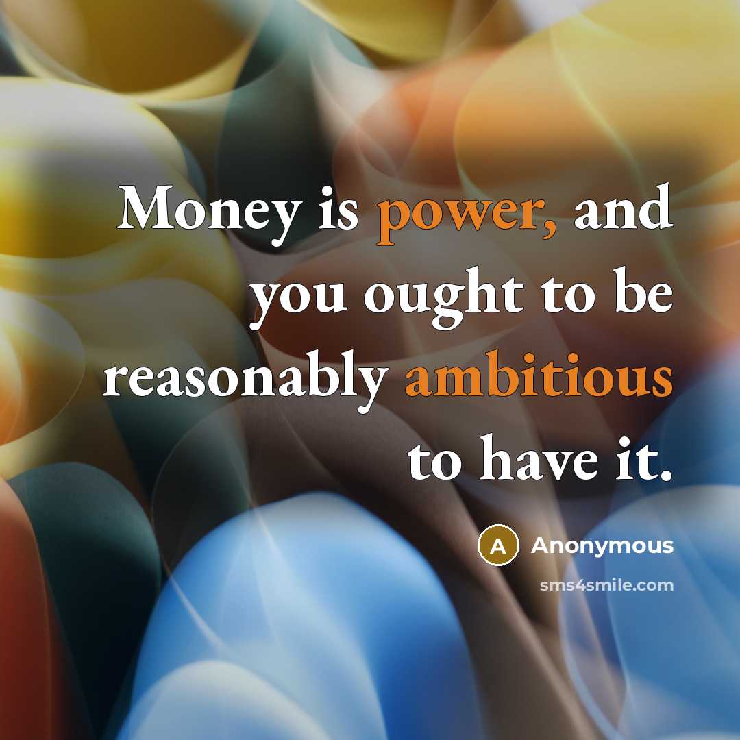 “Money is power, and you ought to be reasonably ambitious to have it.” quote by Anonymous