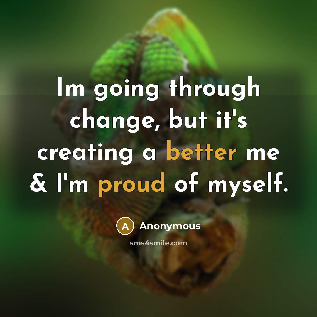 “Im going through change, but it's creating a better me & I'm proud of myself.” quote by Anonymous