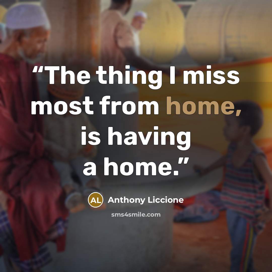 “The thing I miss most from home, is having a home.” quote by Anthony Liccione