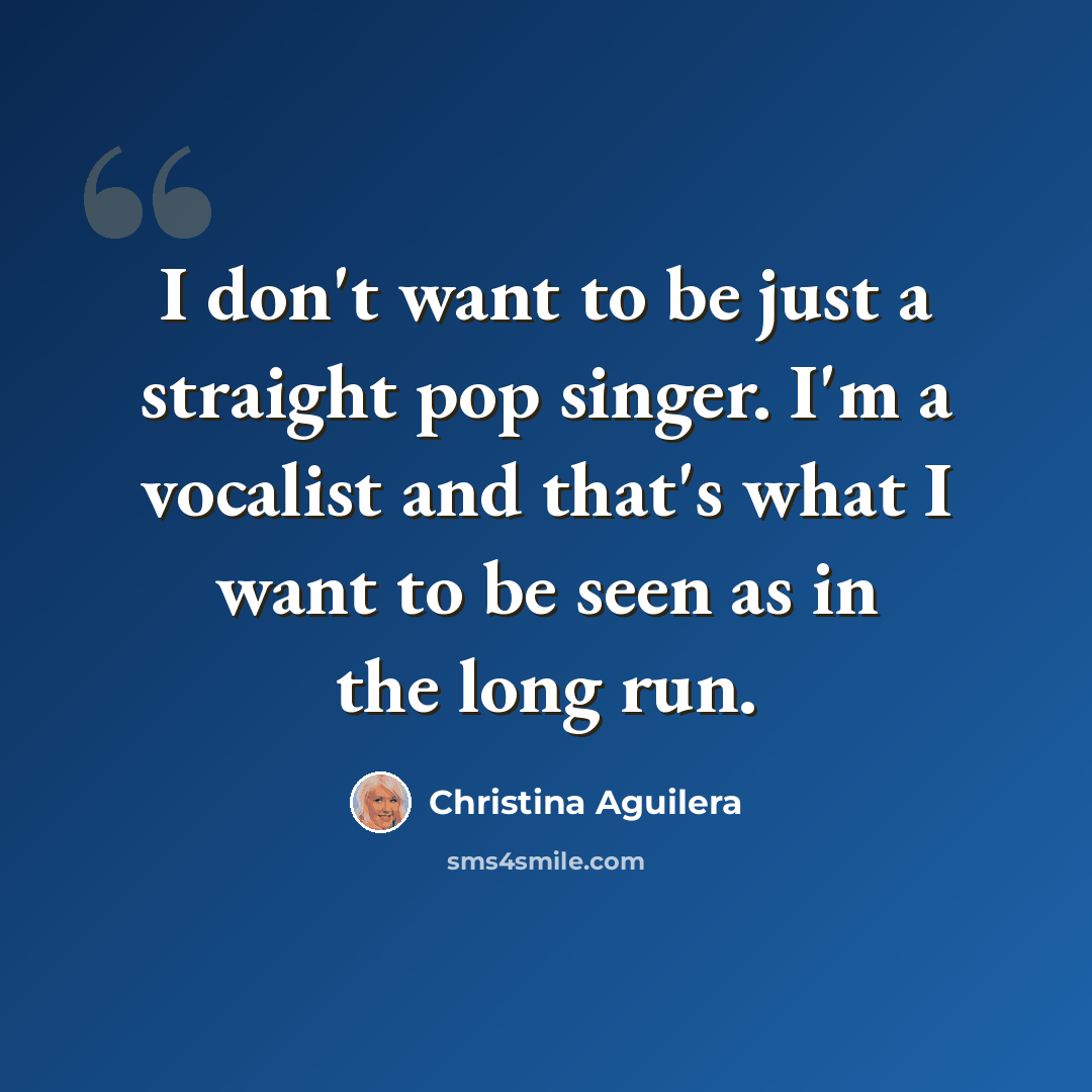 “I don't want to be just a straight pop singer. I'm a vocalist and that's what I want to be seen as in the long run.” quote by Christina Aguilera