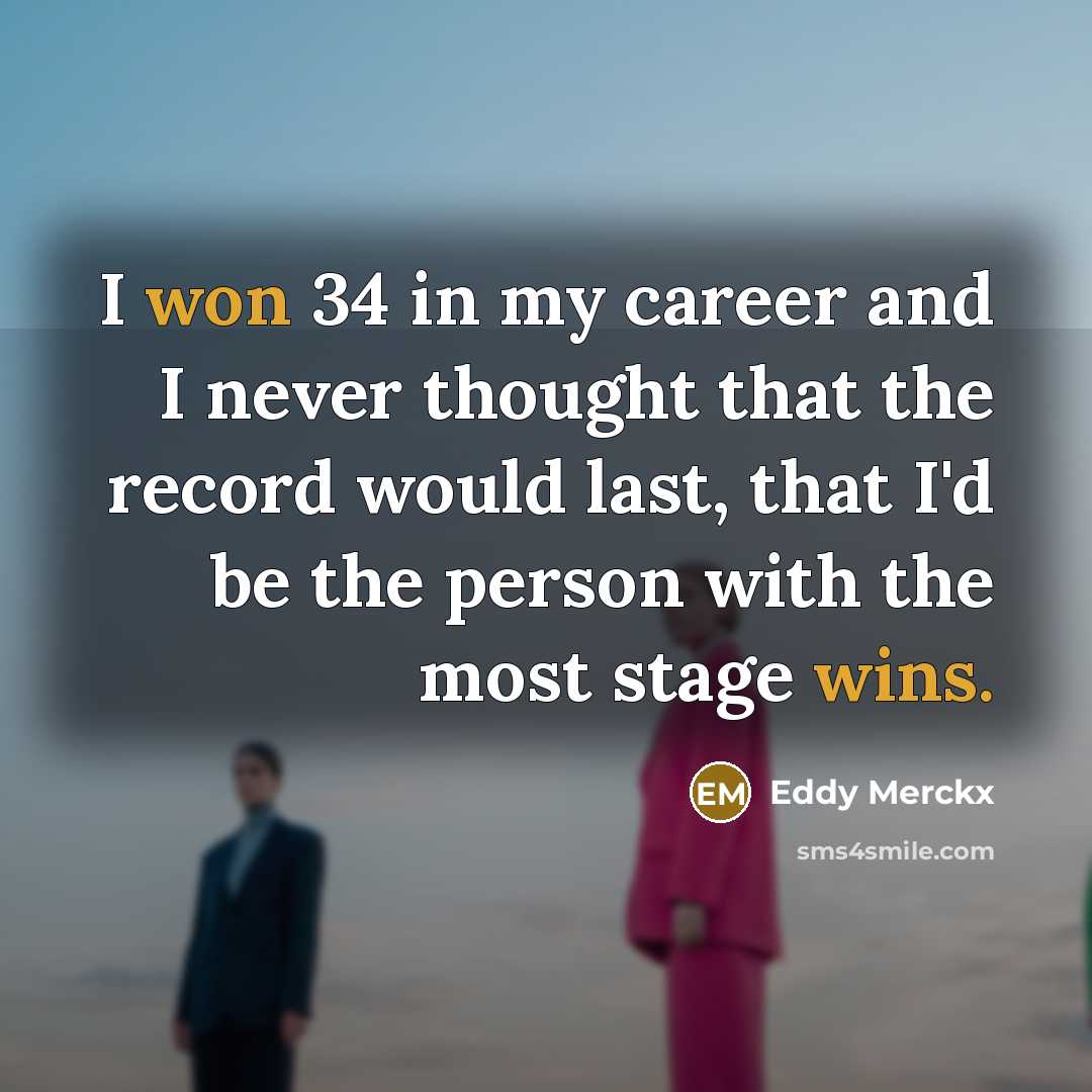 “I won 34 in my career and I never thought that the record would last, that I'd be the person with the most stage wins.” quote by Eddy Merckx