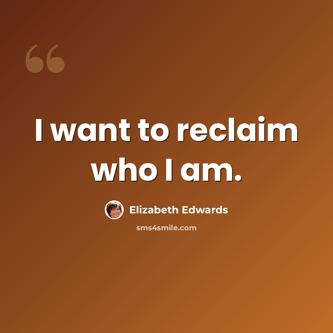 “I want to reclaim who I am.” quote by Elizabeth Edwards
