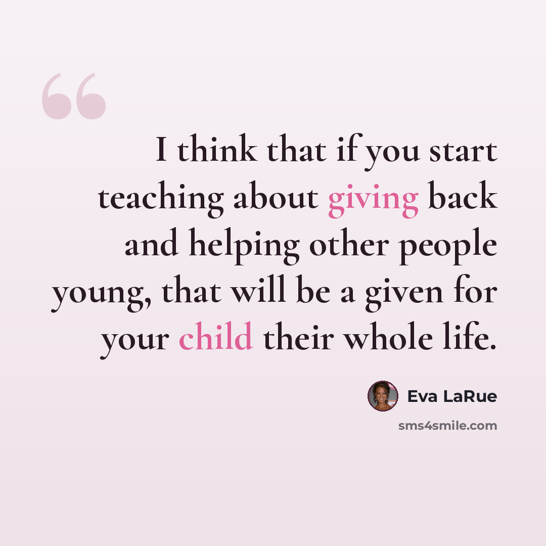 “I think that if you start teaching about giving back and helping other people young, that will be a given for your child their whole life.” quote by Eva LaRue