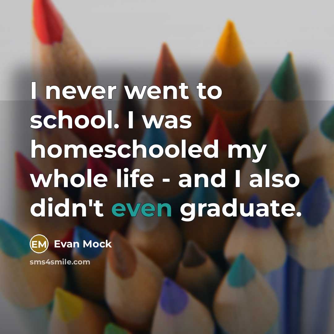 “I never went to school. I was homeschooled my whole life - and I also didn't even graduate.” quote by Evan Mock