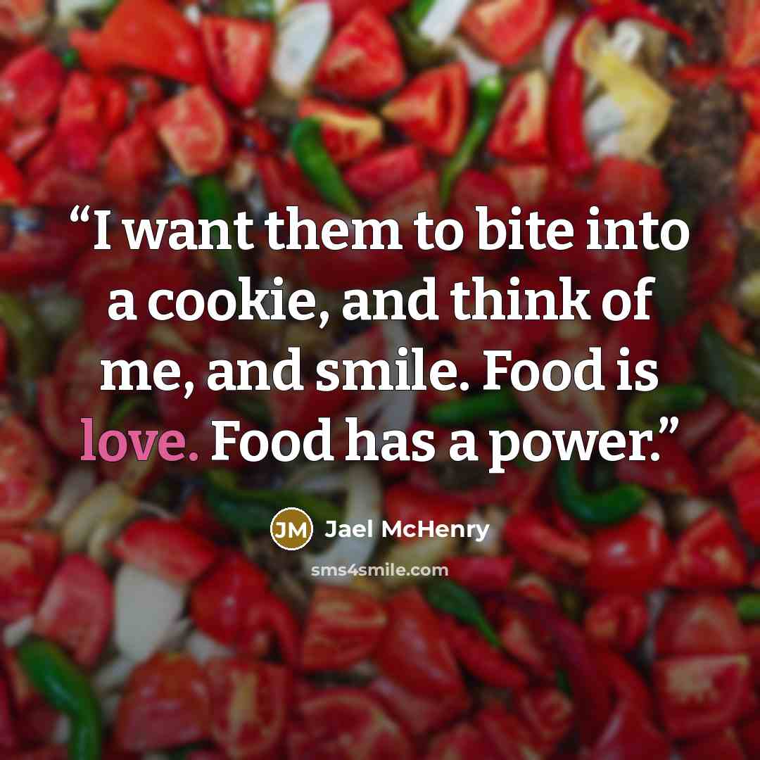 “I want them to bite into a cookie, and think of me, and smile. Food is love. Food has a power.” quote by Jael McHenry
