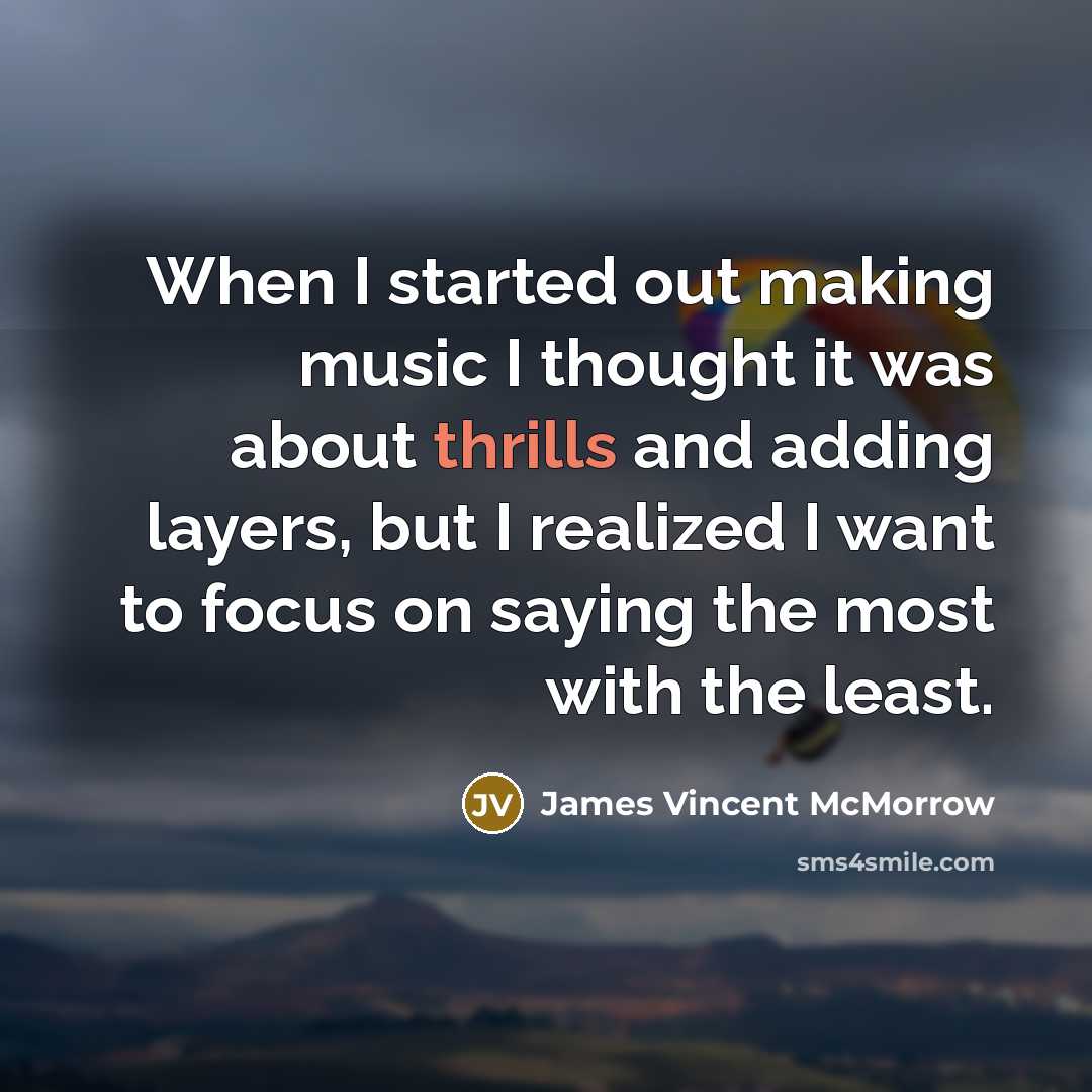 “When I started out making music I thought it was about thrills and adding layers, but I realized I want to focus on saying the most with the least.” quote by James Vincent McMorrow