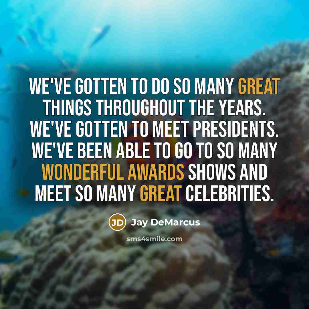 “We've gotten to do so many great things throughout the years. We've gotten to meet presidents. We've been able to go to so many wonderful awards shows and meet so many great celebrities.” quote by Jay DeMarcus