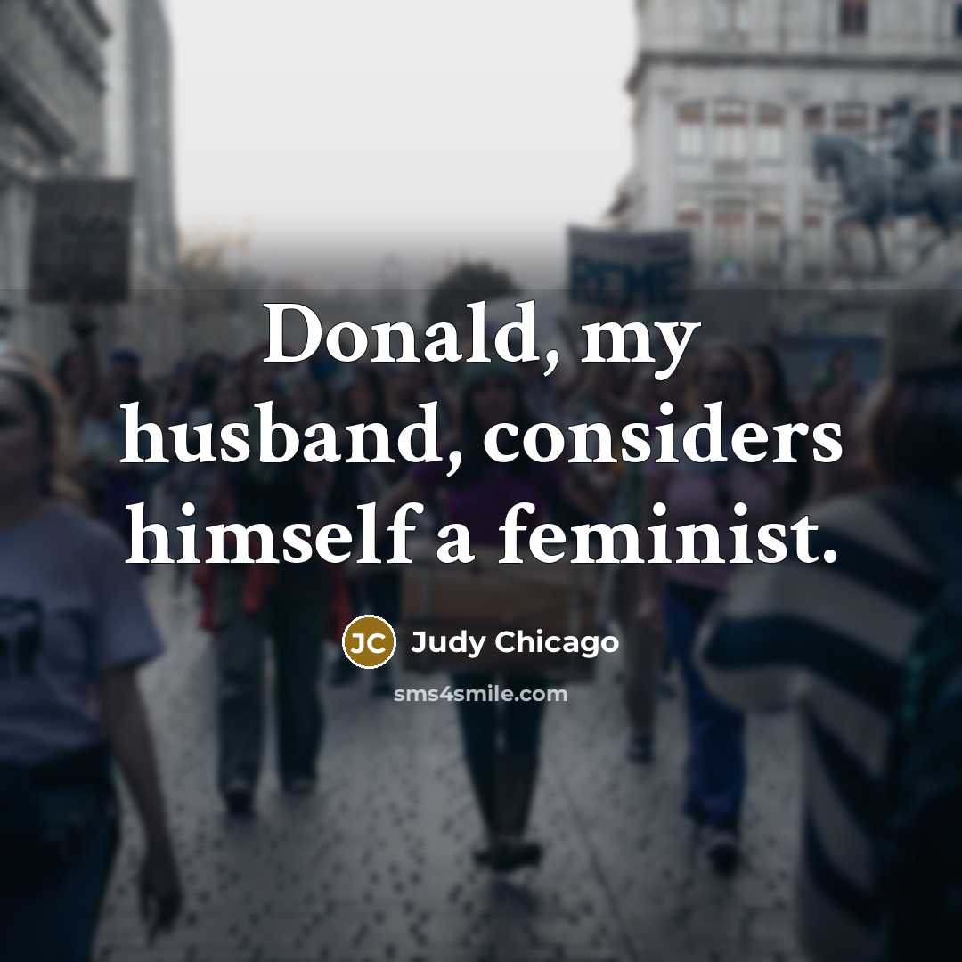 “Donald, my husband, considers himself a feminist.” quote by Judy Chicago