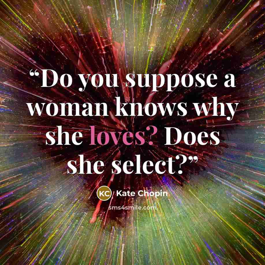 “Do you suppose a woman knows why she loves? Does she select?” quote by Kate Chopin