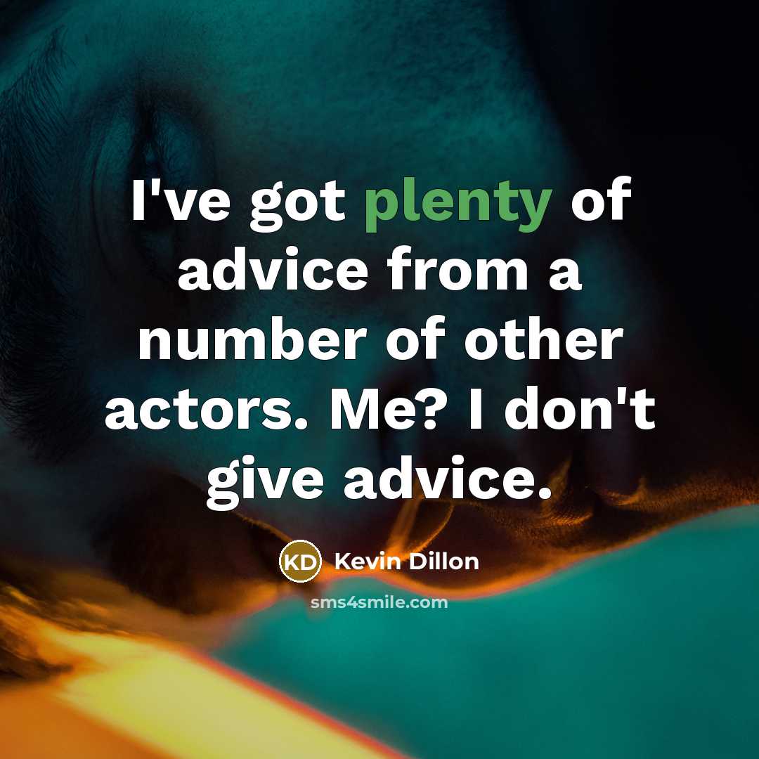“I've got plenty of advice from a number of other actors. Me? I don't give advice.” quote by Kevin Dillon