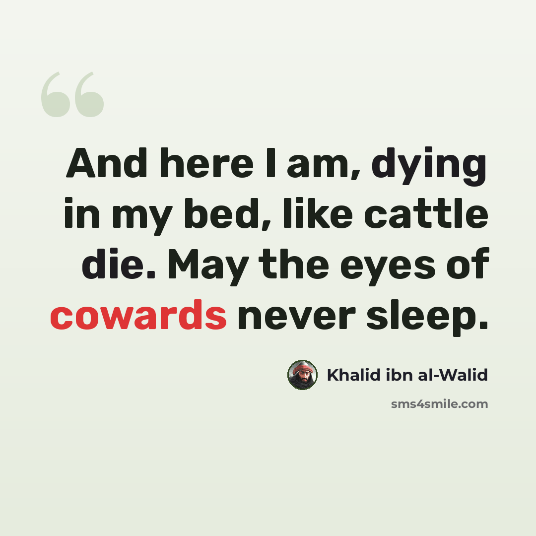 “And here I am, dying in my bed, like cattle die. May the eyes of cowards never sleep.” quote by Khalid ibn al-Walid