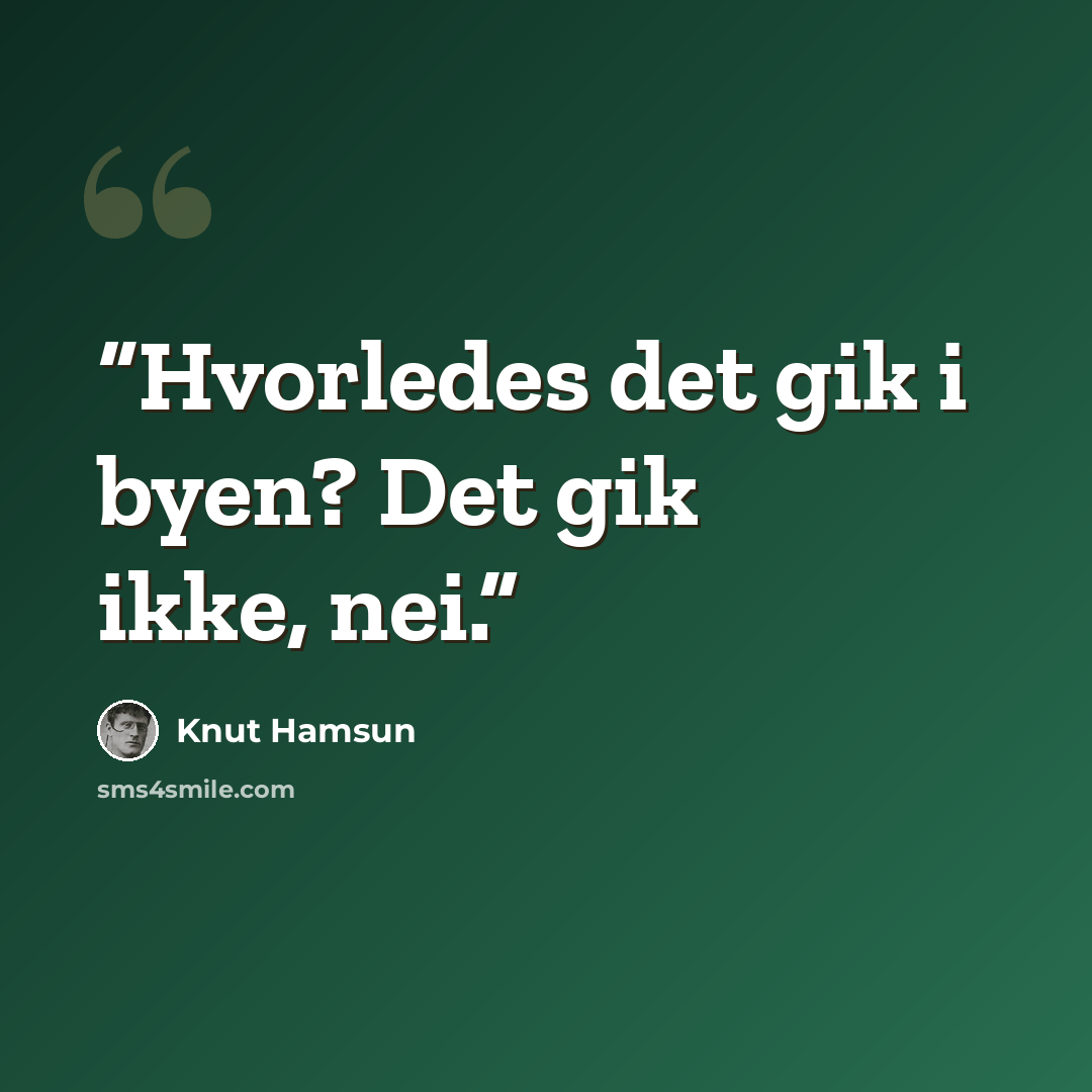 “Hvorledes det gik i byen? Det gik ikke, nei.” quote by Knut Hamsun