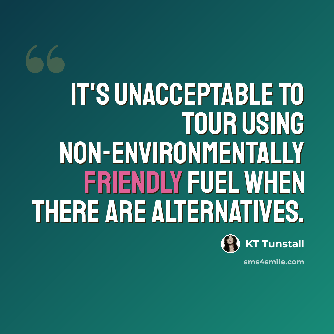 “It's unacceptable to tour using non-environmentally friendly fuel when there are alternatives.” quote by KT Tunstall