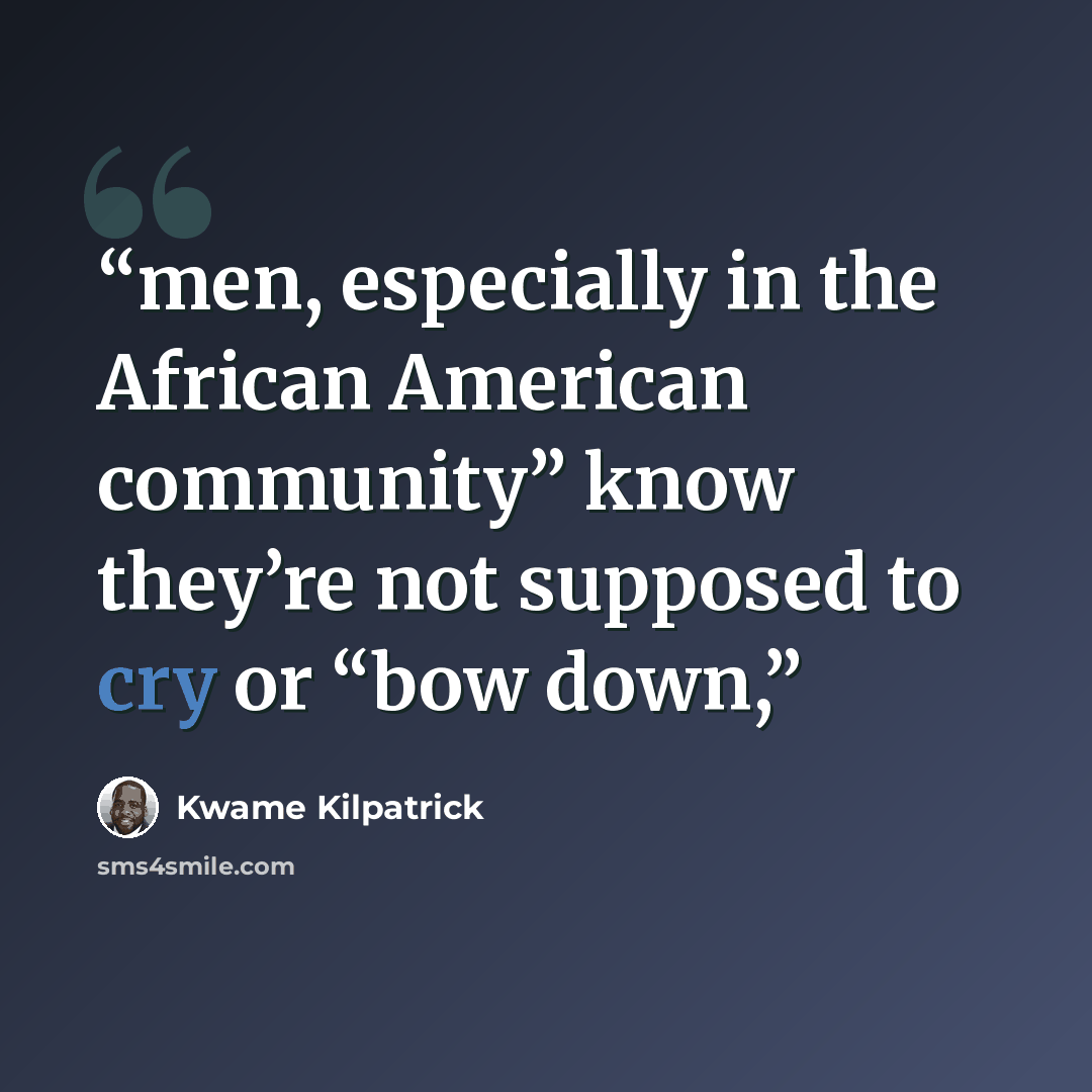 “men, especially in the African American community” know they’re not supposed to cry or “bow down,” quote by Kwame Kilpatrick