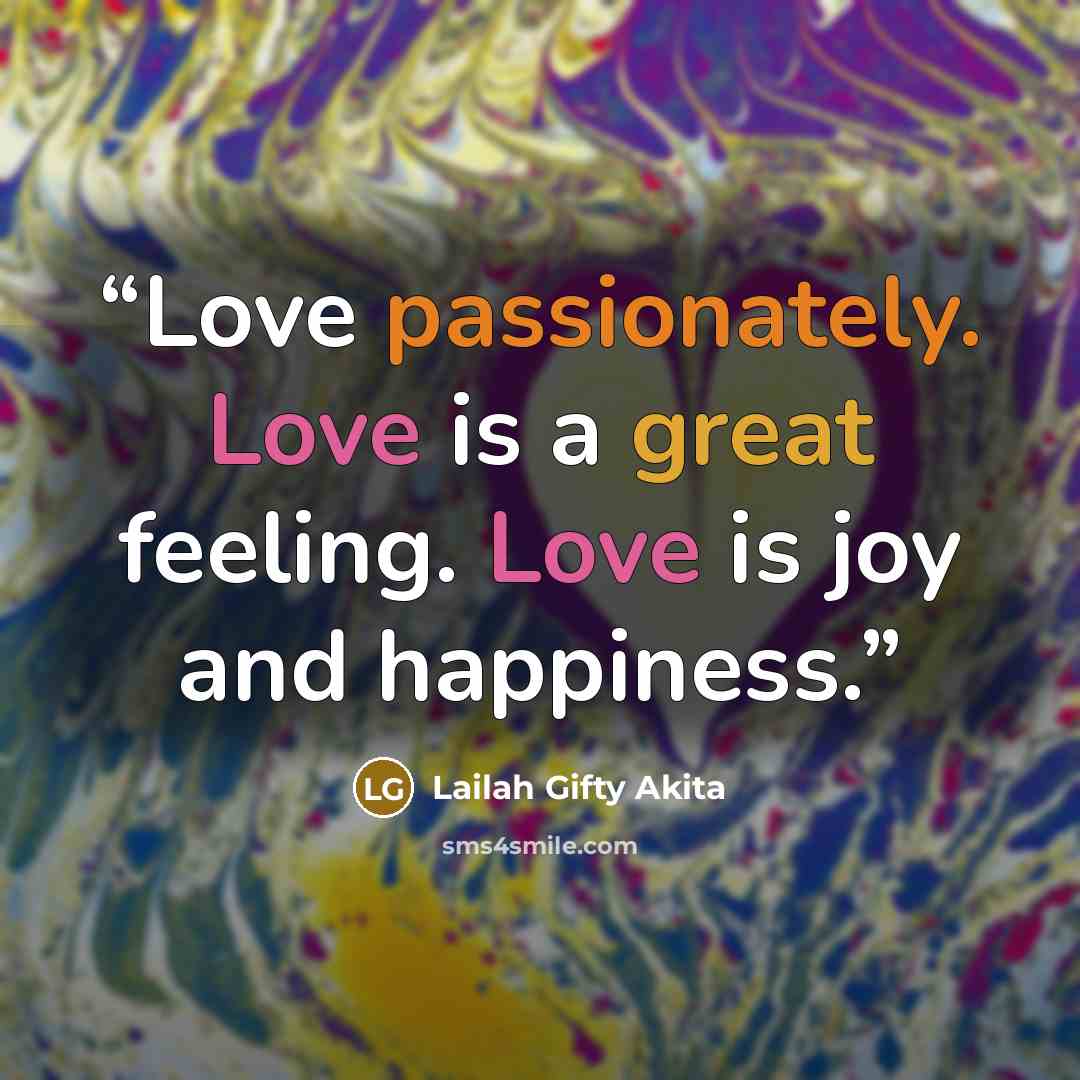 “Love passionately. Love is a great feeling. Love is joy and happiness.” quote by Lailah Gifty Akita