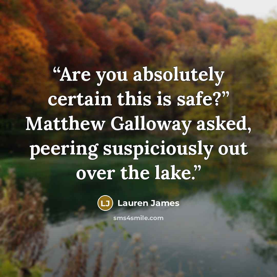 “Are you absolutely certain this is safe?” Matthew Galloway asked, peering suspiciously out over the lake.” quote by Lauren James