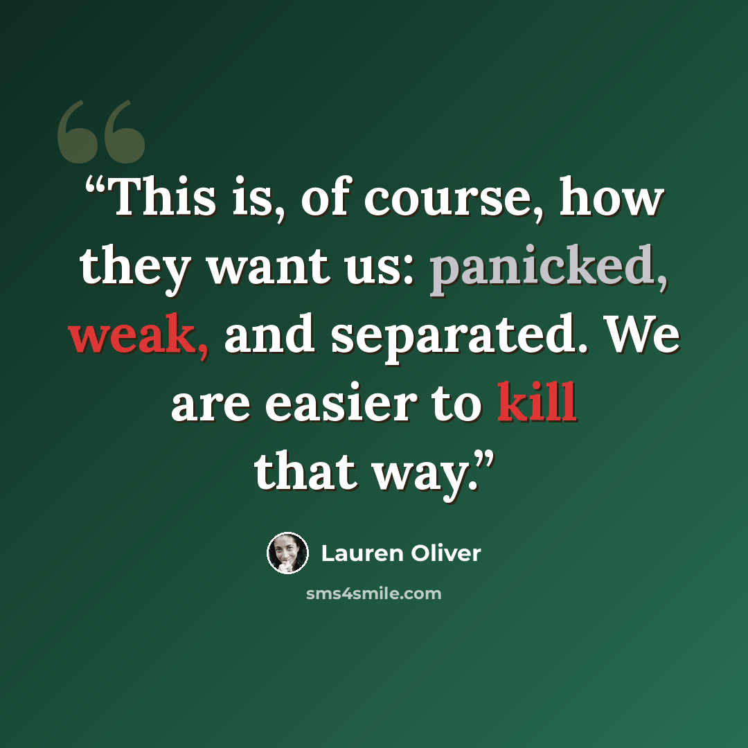 “This is, of course, how they want us: panicked, weak, and separated. We are easier to kill that way.” quote by Lauren Oliver