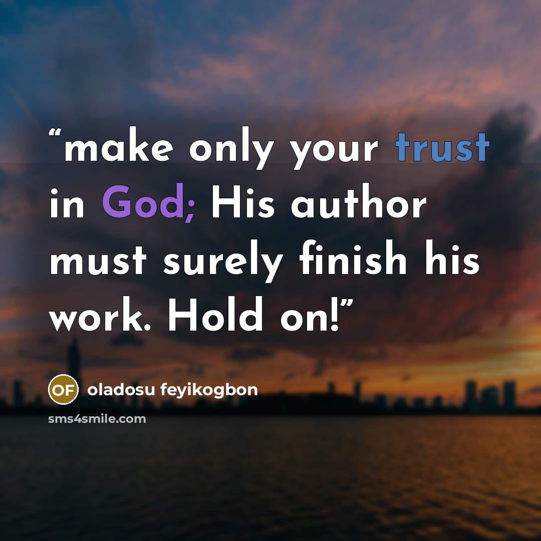 “make only your trust in God; His author must surely finish his work. Hold on!” quote by oladosu feyikogbon