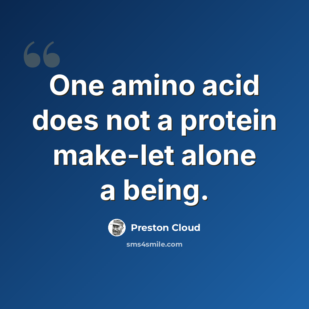 “One amino acid does not a protein make-let alone a being.” quote by Preston Cloud
