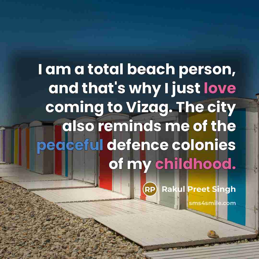 “I am a total beach person, and that's why I just love coming to Vizag. The city also reminds me of the peaceful defence colonies of my childhood.” quote by Rakul Preet Singh