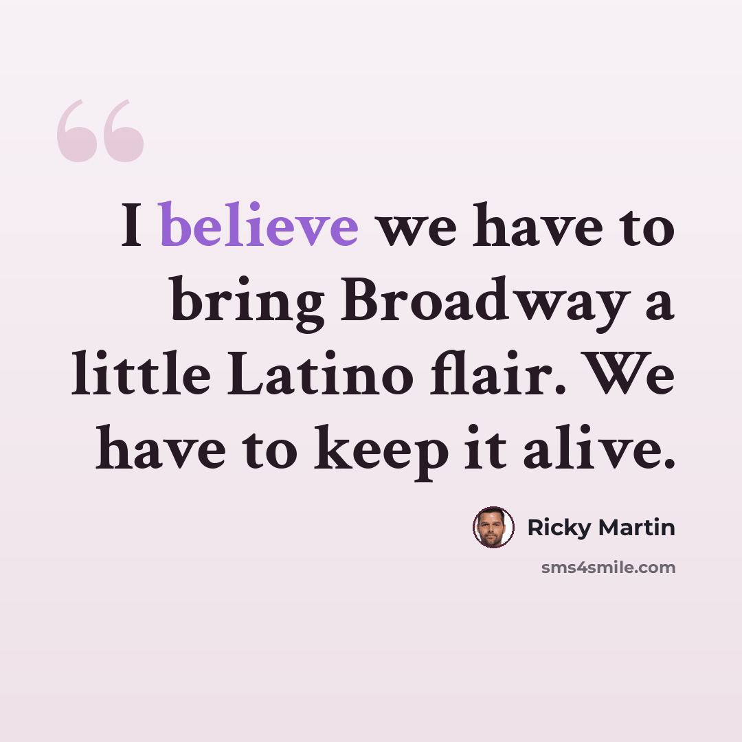 “I believe we have to bring Broadway a little Latino flair. We have to keep it alive.” quote by Ricky Martin