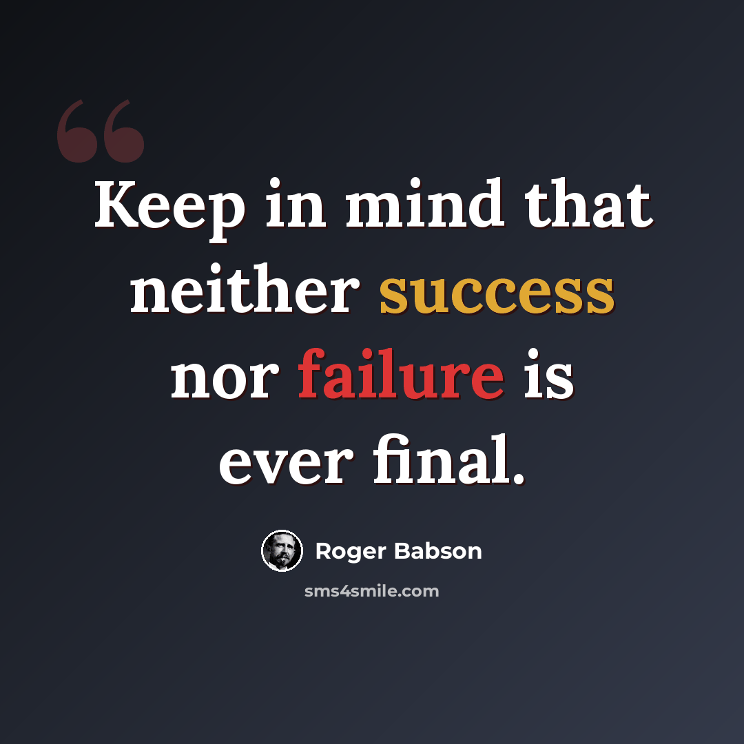 “Keep in mind that neither success nor failure is ever final.” quote by Roger Babson