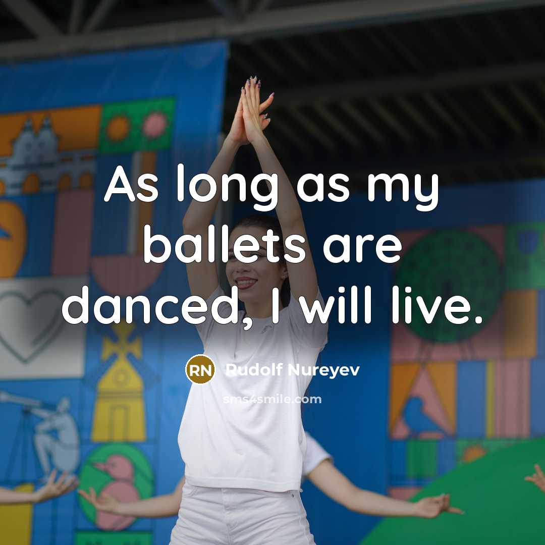 “As long as my ballets are danced, I will live.” quote by Rudolf Nureyev