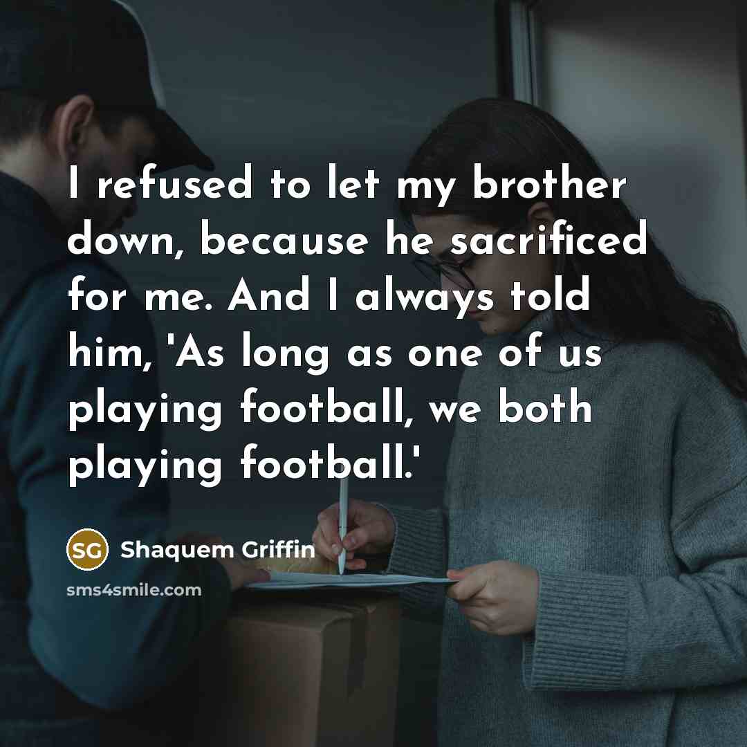 “I refused to let my brother down, because he sacrificed for me. And I always told him, 'As long as one of us playing football, we both playing football.'” quote by Shaquem Griffin