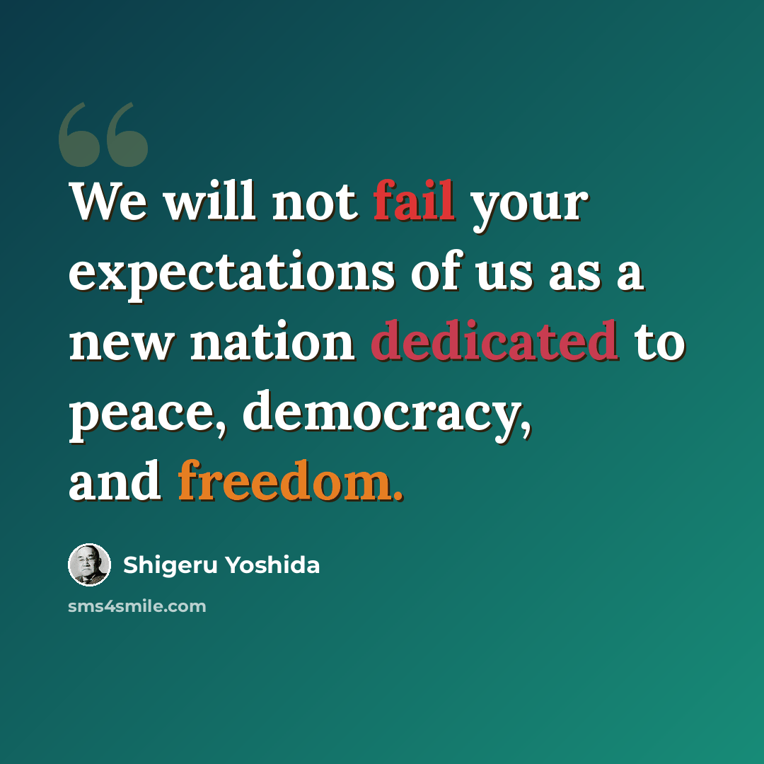 “We will not fail your expectations of us as a new nation dedicated to peace, democracy, and freedom.” quote by Shigeru Yoshida