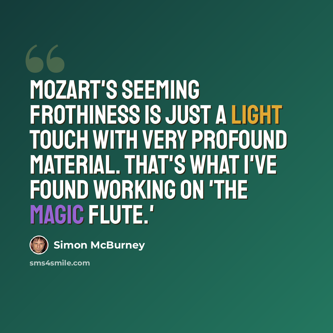 “Mozart's seeming frothiness is just a light touch with very profound material. That's what I've found working on 'The Magic Flute.'” quote by Simon McBurney