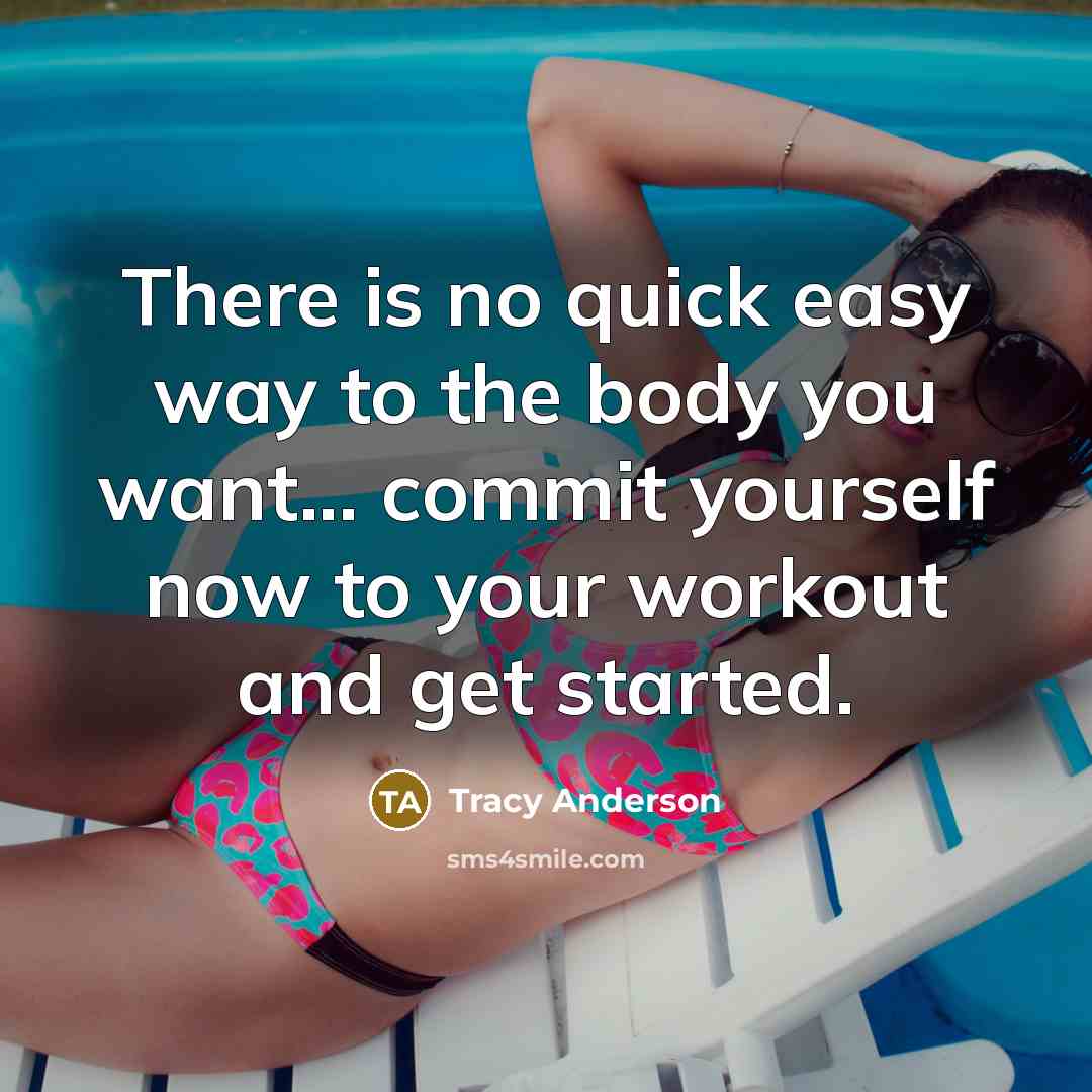 “There is no quick easy way to the body you want... commit yourself now to your workout and get started.” quote by Tracy Anderson