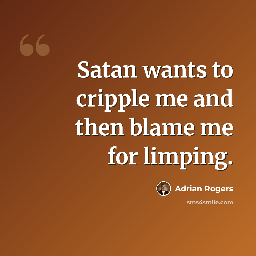 “Satan wants to cripple me and then blame me for limping.” quote by Adrian Rogers