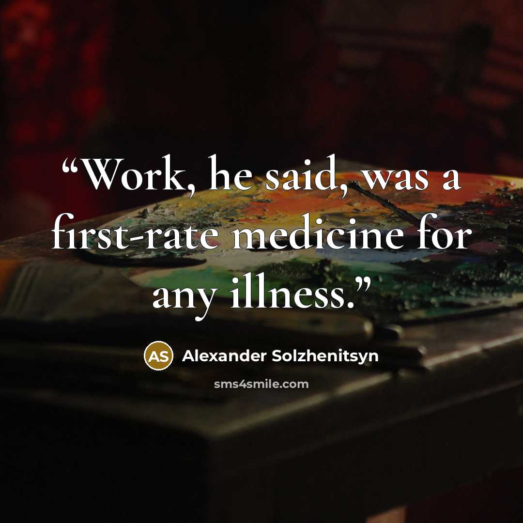 “Work, he said, was a first-rate medicine for any illness.” quote by Alexander Solzhenitsyn