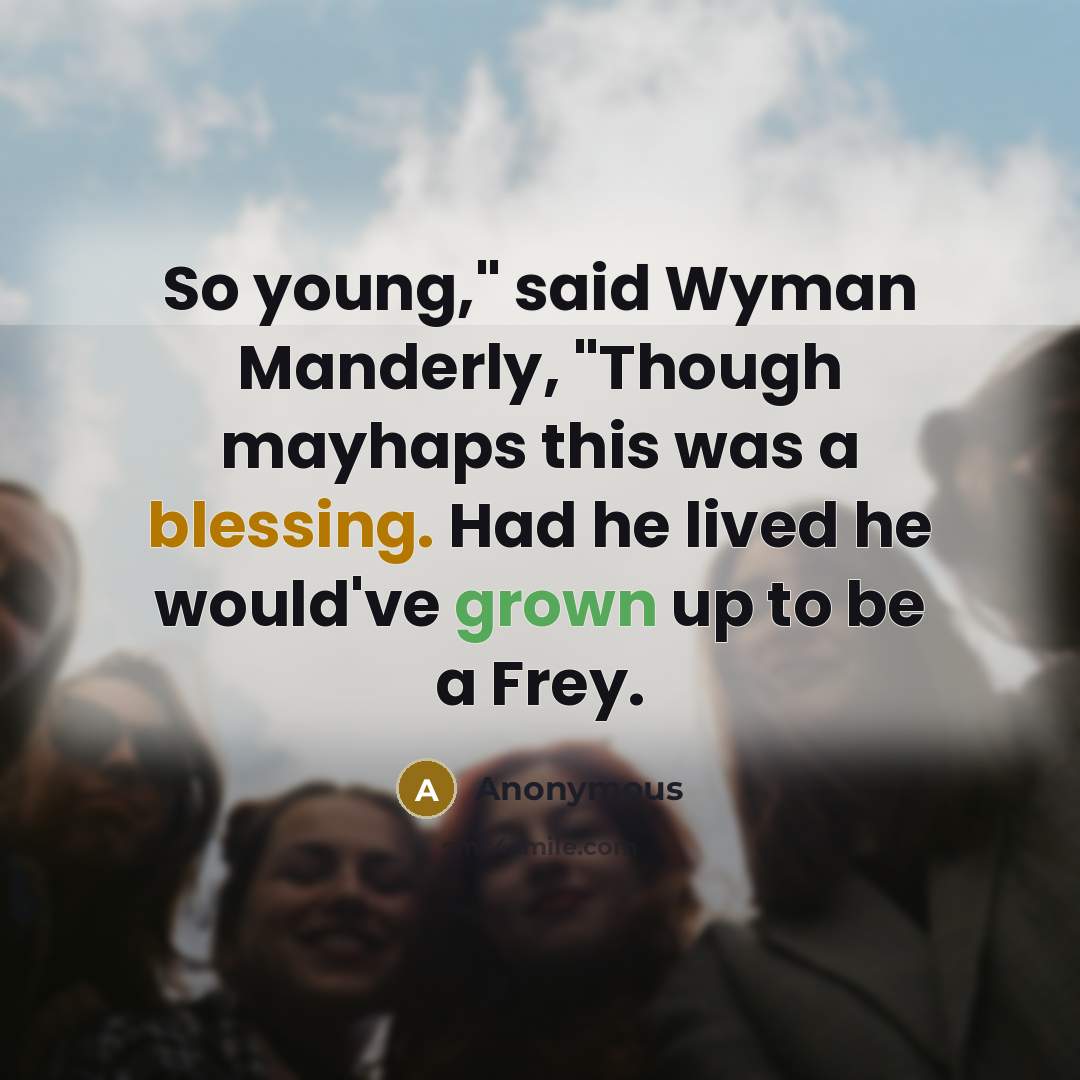“So young," said Wyman Manderly, "Though mayhaps this was a blessing. Had he lived he would've grown up to be a Frey.” quote by Anonymous