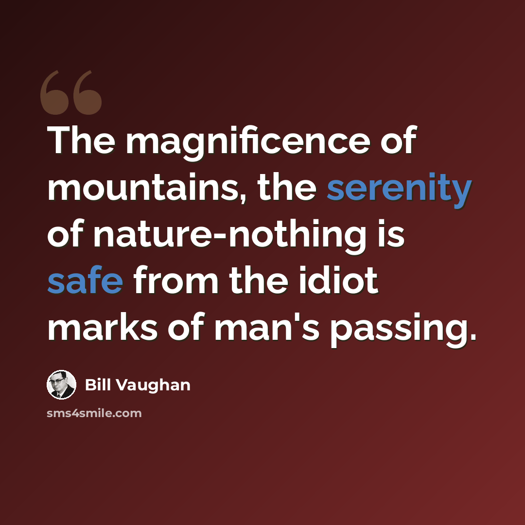 “The magnificence of mountains, the serenity of nature-nothing is safe from the idiot marks of man's passing.” quote by Bill Vaughan