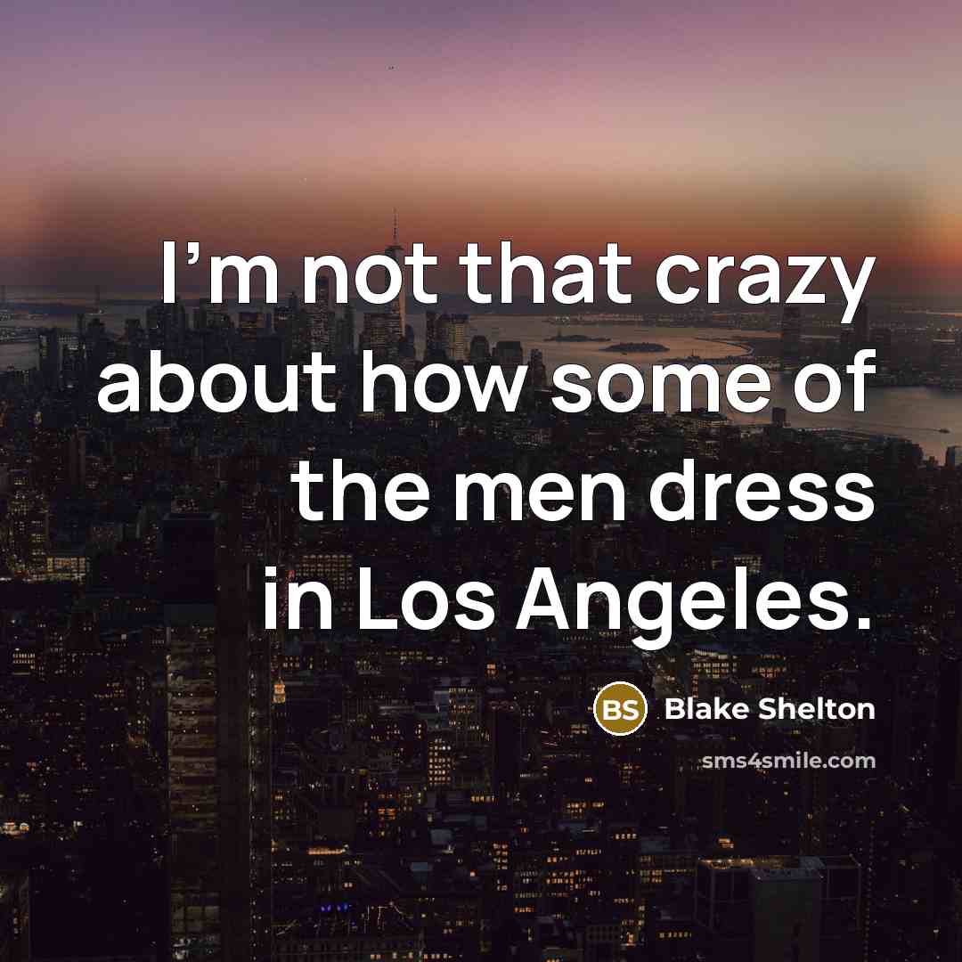 “I'm not that crazy about how some of the men dress in Los Angeles.” quote by Blake Shelton