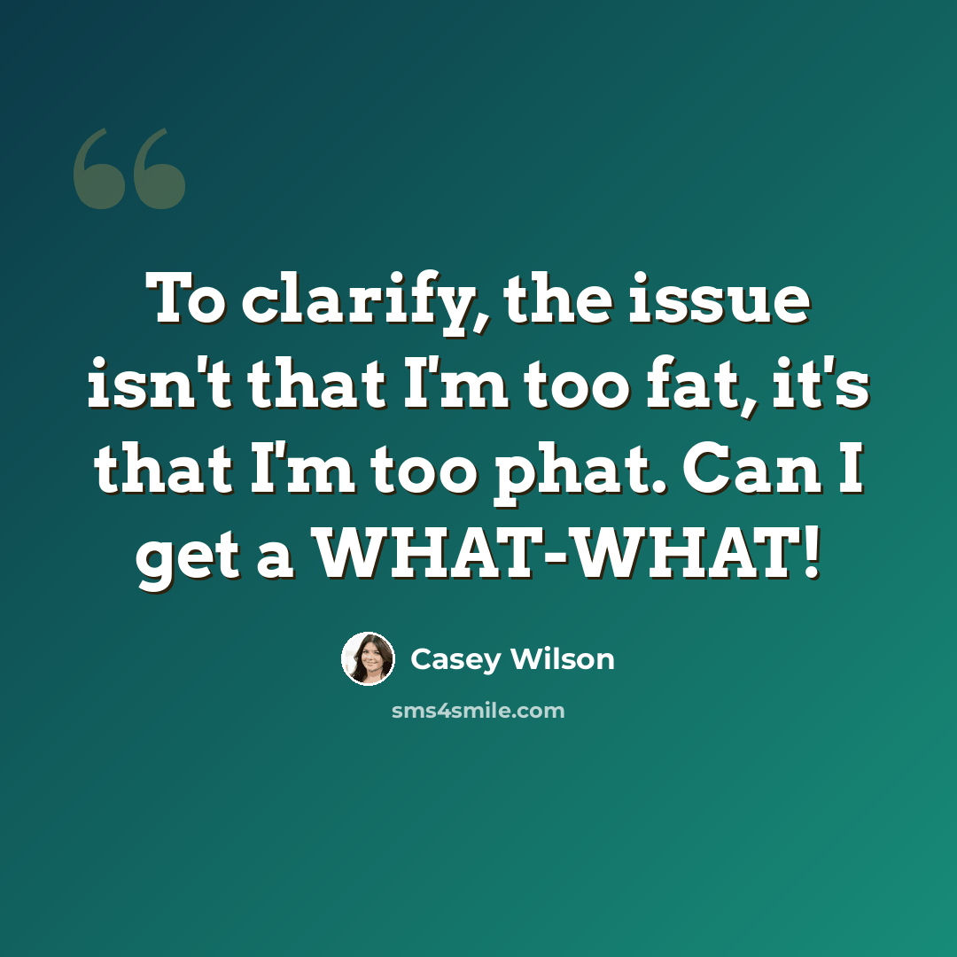 “To clarify, the issue isn't that I'm too fat, it's that I'm too phat. Can I get a WHAT-WHAT!” quote by Casey Wilson