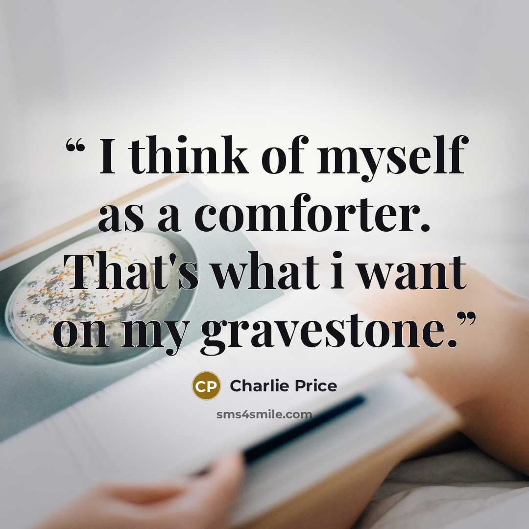 “I think of myself as a comforter. That's what i want on my gravestone.” quote by Charlie Price