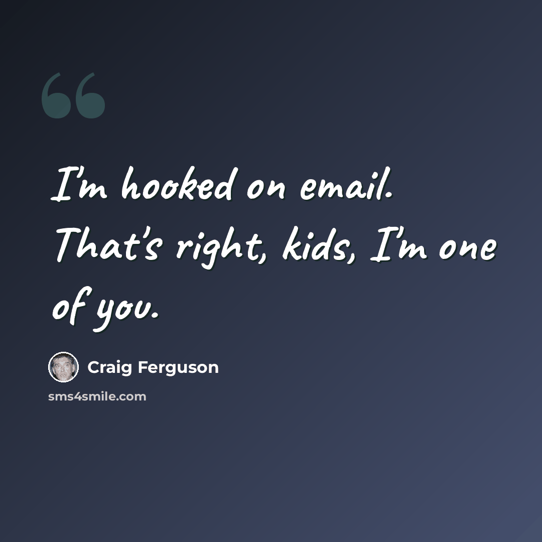 “I'm hooked on email. That's right, kids, I'm one of you.” quote by Craig Ferguson