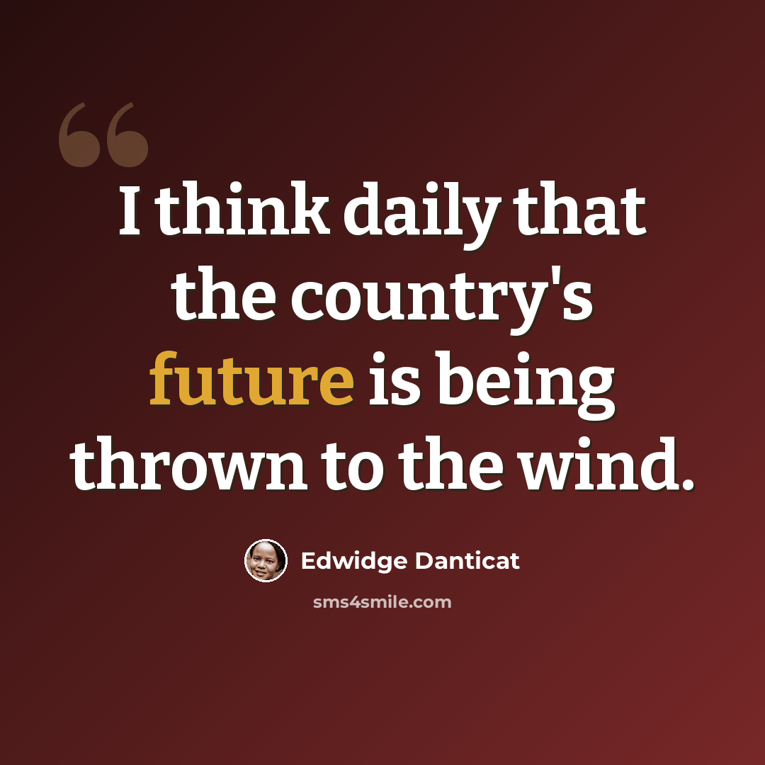 “I think daily that the country's future is being thrown to the wind.” quote by Edwidge Danticat
