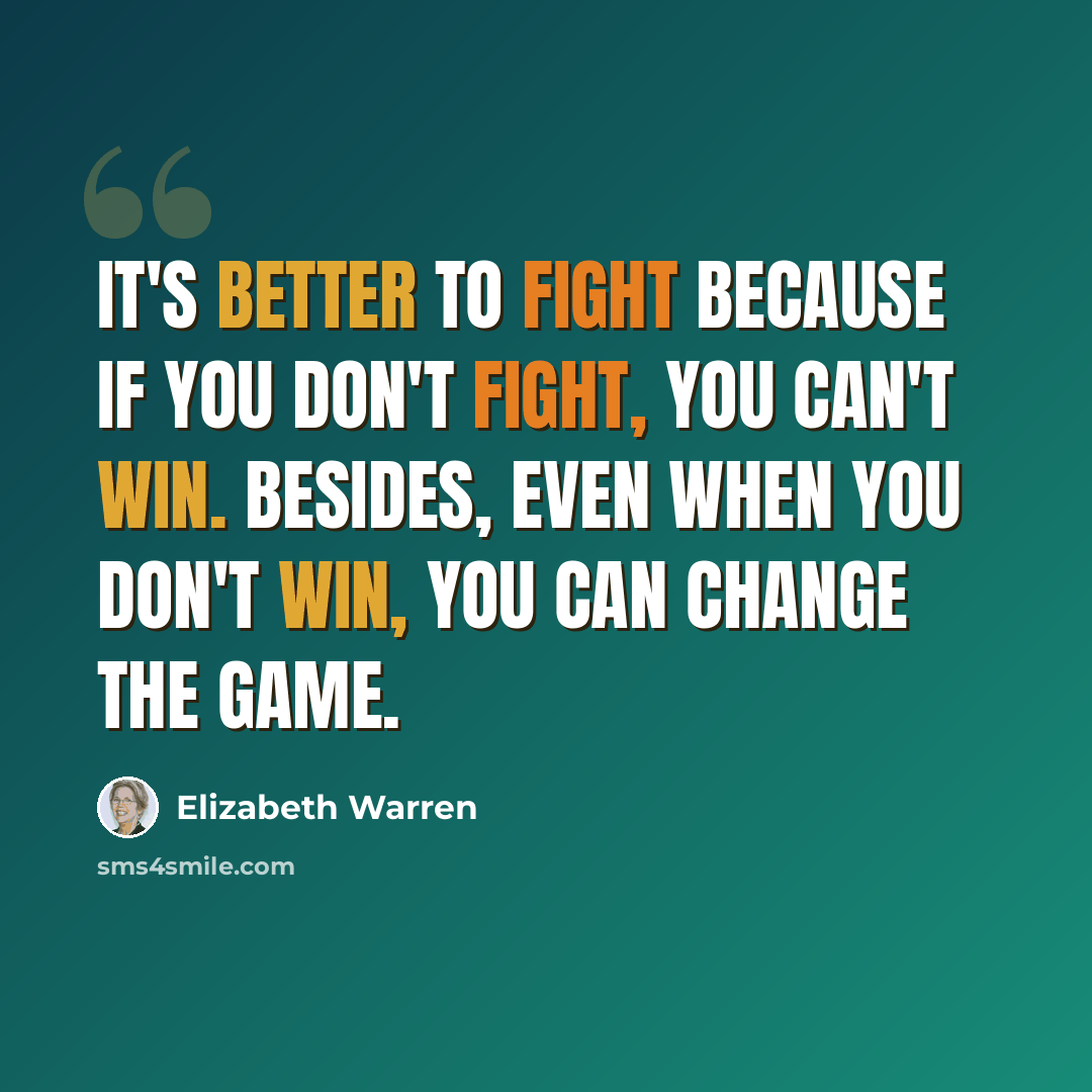 “It's better to fight because if you don't fight, you can't win. Besides, even when you don't win, you can change the game.” quote by Elizabeth Warren