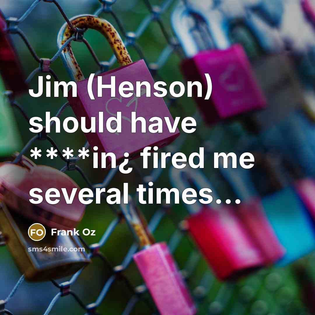 “Jim (Henson) should have ****in¿ fired me several times...” quote by Frank Oz