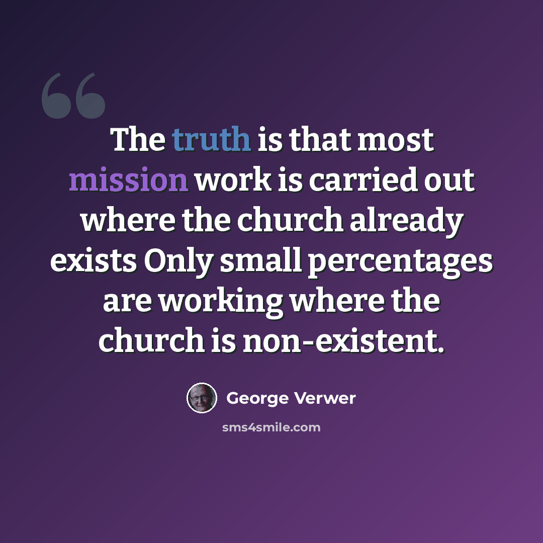 “The truth is that most mission work is carried out where the church already exists Only small percentages are working where the church is non-existent.” quote by George Verwer