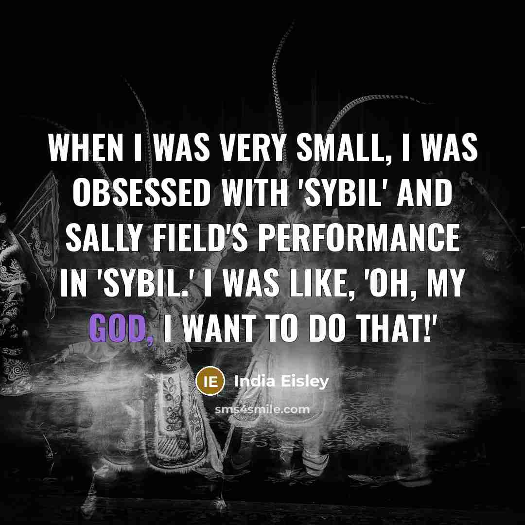 “When I was very small, I was obsessed with 'Sybil' and Sally Field's performance in 'Sybil.' I was like, 'Oh, my God, I want to do that!'” quote by India Eisley