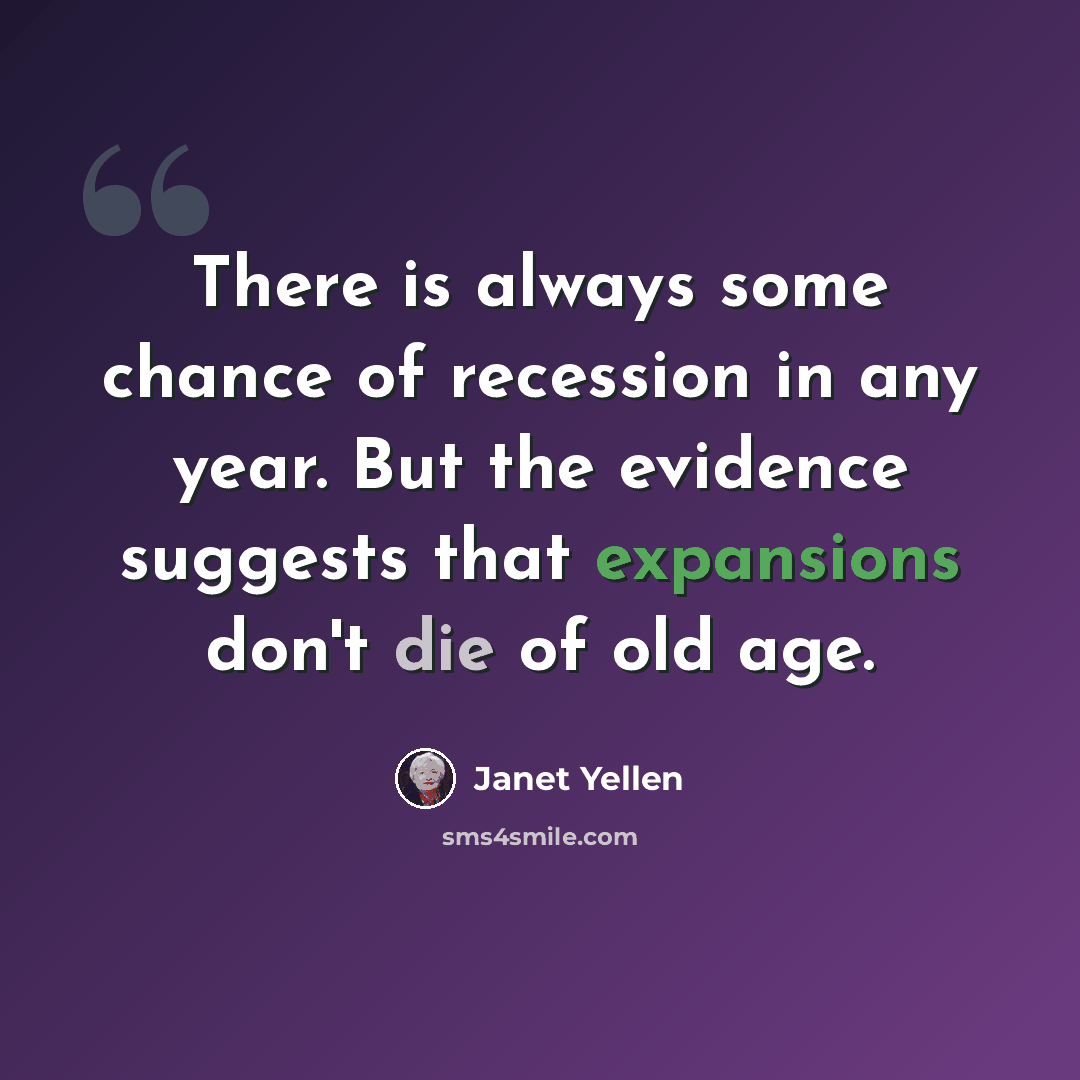 “There is always some chance of recession in any year. But the evidence suggests that expansions don't die of old age.” quote by Janet Yellen