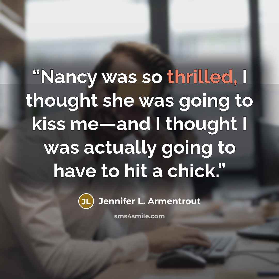 “Nancy was so thrilled, I thought she was going to kiss me—and I thought I was actually going to have to hit a chick.” quote by Jennifer L. Armentrout