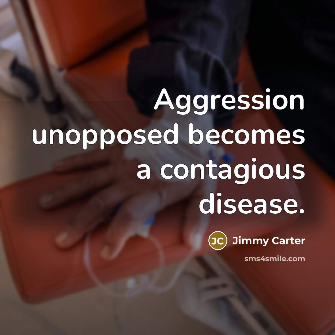 “Aggression unopposed becomes a contagious disease.” quote by Jimmy Carter