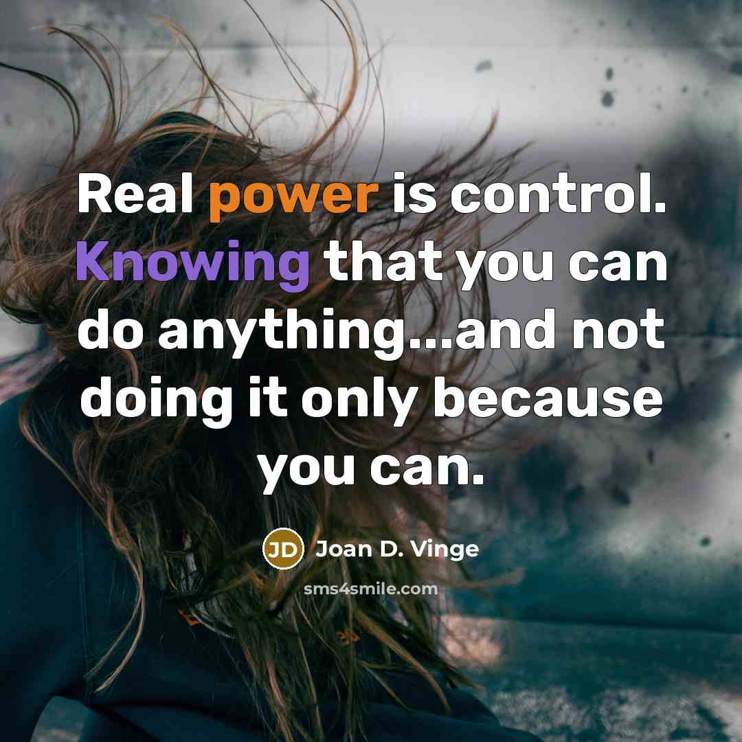 “Real power is control. Knowing that you can do anything...and not doing it only because you can.” quote by Joan D. Vinge